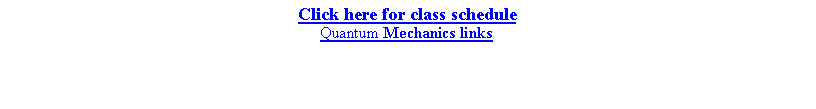 Text Box: Click here for class scheduleQuantum Mechanics links

